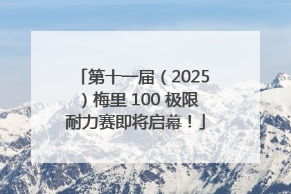 第十一届（2025）梅里 100 极限耐力赛即将启幕！