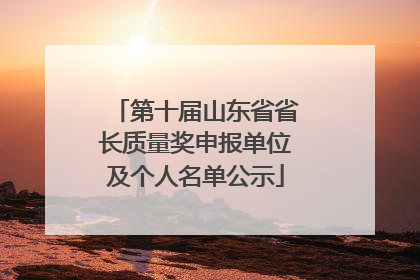 第十届山东省省长质量奖申报单位及个人名单公示