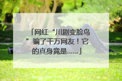网红“川剧变脸鸟”骗了千万网友！它的真身竟是……