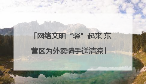 网络文明“驿”起来 东营区为外卖骑手送清凉