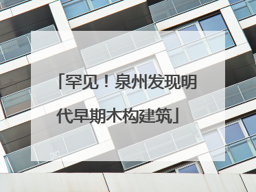 罕见！泉州发现明代早期木构建筑