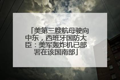 美第三艘航母驶向中东，西班牙国防大臣：美军轰炸机已部署在该国南部