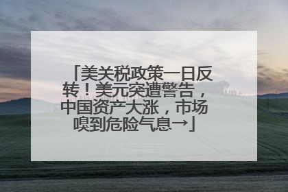 美关税政策一日反转！美元突遭警告，中国资产大涨，市场嗅到危险气息→