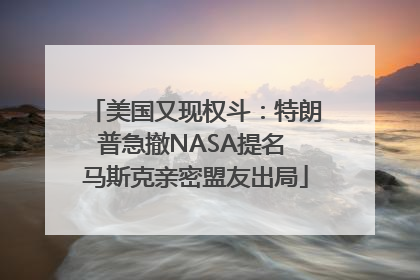 美国又现权斗：特朗普急撤NASA提名 马斯克亲密盟友出局