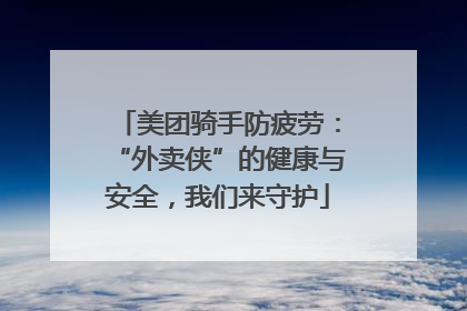 美团骑手防疲劳：“外卖侠”的健康与安全，我们来守护
