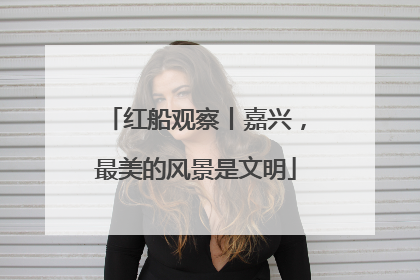 红船观察丨嘉兴，最美的风景是文明