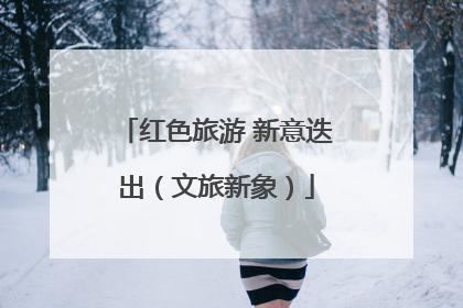 红色旅游 新意迭出（文旅新象）