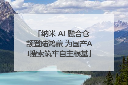 纳米 AI 融合仓颉登陆鸿蒙 为国产AI搜索筑牢自主根基