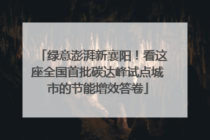 绿意澎湃新襄阳！看这座全国首批碳达峰试点城市的节能增效答卷