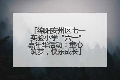 绵阳安州区七一实验小学“六一”嘉年华活动：童心筑梦，快乐成长