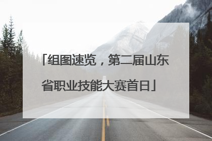 组图速览，第二届山东省职业技能大赛首日