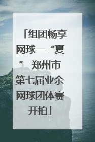 组团畅享网球一“夏” 郑州市第七届业余网球团体赛开拍