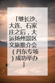 继长沙、大连、石家庄之后，大运扬州景区文旅推介会（丹东专场）成功举办