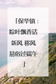 保华镇：粽叶飘香话新风 移风易俗过端午