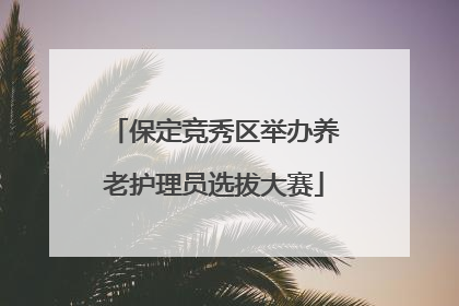 保定竞秀区举办养老护理员选拔大赛