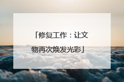 修复工作：让文物再次焕发光彩