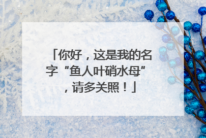 你好，这是我的名字“鱼人叶硝水母”，请多关照！