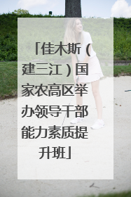 佳木斯（建三江）国家农高区举办领导干部能力素质提升班