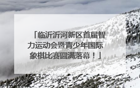 临沂沂河新区首届智力运动会暨青少年国际象棋比赛圆满落幕！