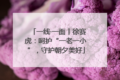 一线·一面丨徐赛虎：呵护“一老一小”，守护朝夕美好