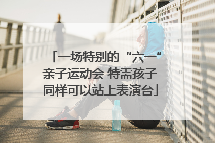 一场特别的“六一”亲子运动会 特需孩子同样可以站上表演台