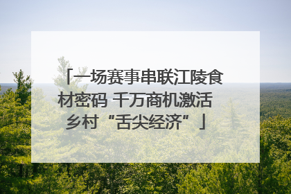 一场赛事串联江陵食材密码 千万商机激活乡村“舌尖经济”