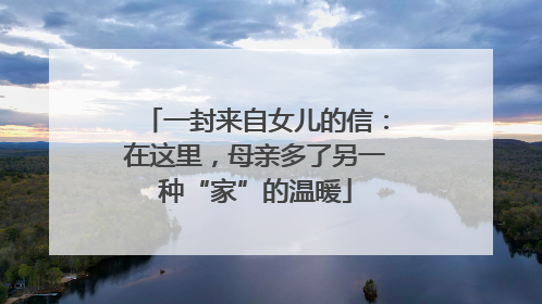 一封来自女儿的信：在这里，母亲多了另一种“家”的温暖