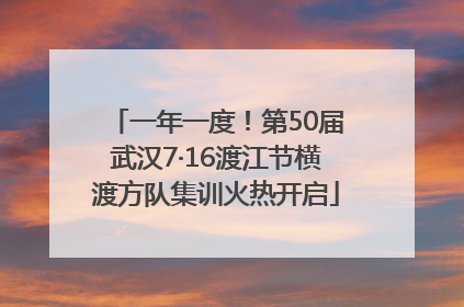 一年一度！第50届武汉7·16渡江节横渡方队集训火热开启