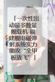 一次性出动最多数量舰载机 福建舰电磁弹射系统实力助攻“全甲板放飞”