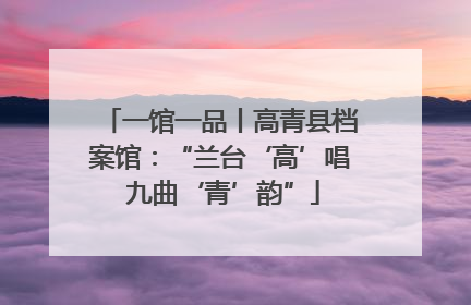 一馆一品丨高青县档案馆：“兰台‘高’唱 九曲‘青’韵”