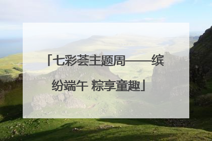 七彩荟主题周——缤纷端午 粽享童趣