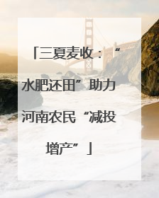 三夏麦收：“水肥还田”助力河南农民“减投增产”