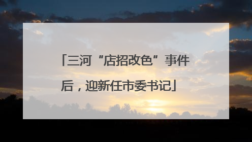 三河“店招改色”事件后，迎新任市委书记