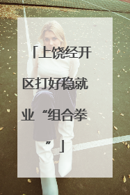 上饶经开区打好稳就业“组合拳”