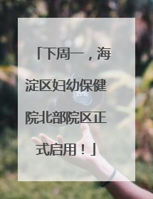 下周一，海淀区妇幼保健院北部院区正式启用！