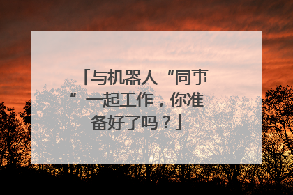 与机器人“同事”一起工作，你准备好了吗？