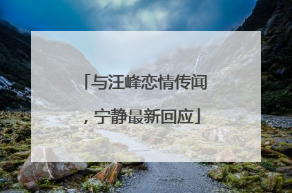 与汪峰恋情传闻，宁静最新回应