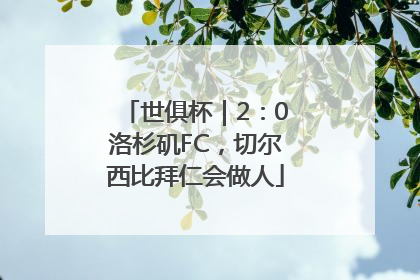 世俱杯｜2：0洛杉矶FC，切尔西比拜仁会做人