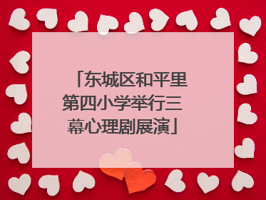 东城区和平里第四小学举行三幕心理剧展演