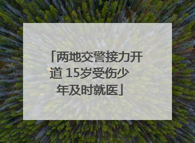 两地交警接力开道 15岁受伤少年及时就医