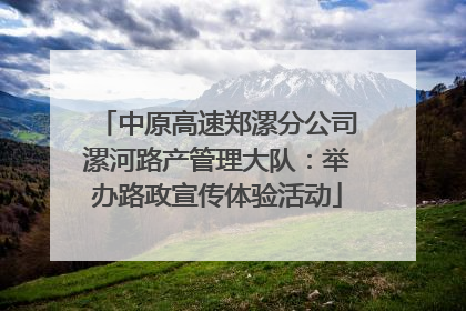 中原高速郑漯分公司漯河路产管理大队：举办路政宣传体验活动