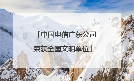 中国电信广东公司荣获全国文明单位
