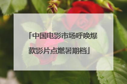 中国电影市场呼唤爆款影片点燃暑期档