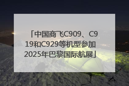 中国商飞C909、C919和C929等机型参加2025年巴黎国际航展
