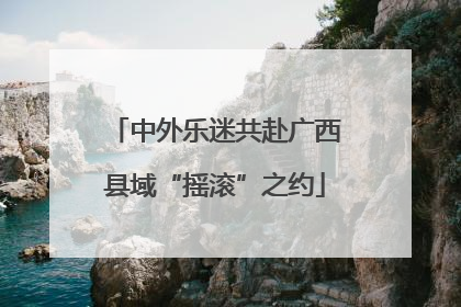 中外乐迷共赴广西县域“摇滚”之约