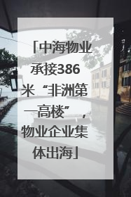 中海物业承接386米“非洲第一高楼”，物业企业集体出海