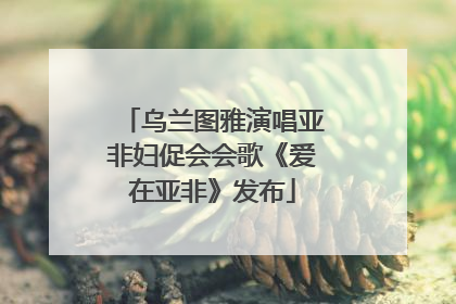 乌兰图雅演唱亚非妇促会会歌《爱在亚非》发布