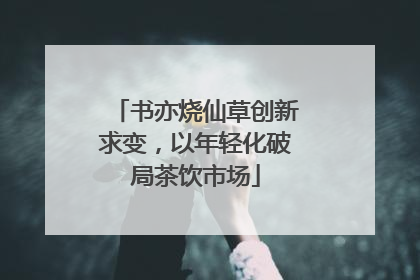 书亦烧仙草创新求变，以年轻化破局茶饮市场