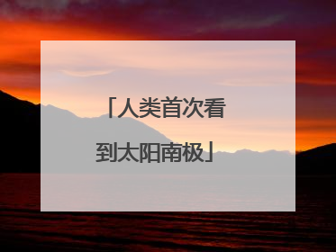人类首次看到太阳南极
