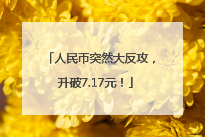 人民币突然大反攻，升破7.17元！
